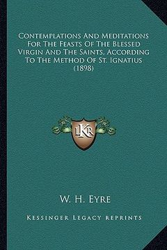 portada contemplations and meditations for the feasts of the blessed virgin and the saints, according to the method of st. ignatius (1898) (in English)
