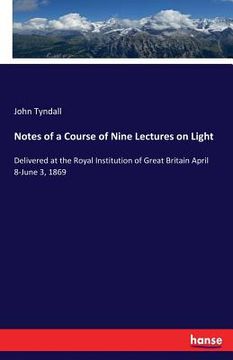 portada Notes of a Course of Nine Lectures on Light: Delivered at the Royal Institution of Great Britain April 8-June 3, 1869