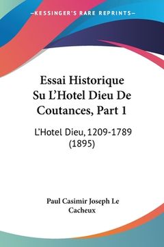 portada Essai Historique Su L'Hotel Dieu De Coutances, Part 1: L'Hotel Dieu, 1209-1789 (1895) (in French)