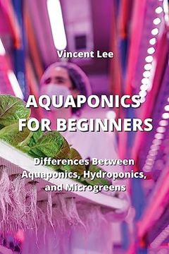 portada Aquaponics for Beginners: Differences Between Aquaponics, Hydroponic and Microgreen (en Inglés)