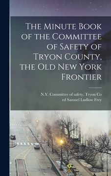 portada The Minute Book of the Committee of Safety of Tryon County, the Old New York Frontier (en Inglés)