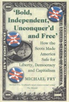 portada Bold, Independent, Unconquer'd and Free: How the Scots Made America Safe for Liberty, Democracy and Capitalism
