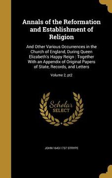 portada Annals of the Reformation and Establishment of Religion: And Other Various Occurrences in the Church of England, During Queen Elizabeth's Happy Reign: (in English)