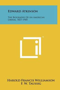 portada edward atkinson: the biography of an american liberal, 1827-1905 (en Inglés)