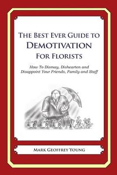 portada The Best Ever Guide to Demotivation for Florists: How To Dismay, Dishearten and Disappoint Your Friends, Family and Staff (in English)