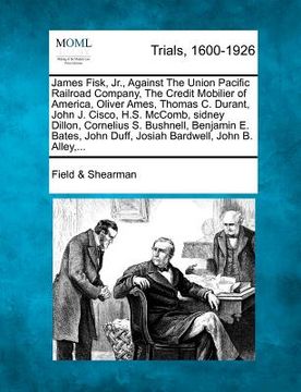 portada james fisk, jr., against the union pacific railroad company, the credit mobilier of america, oliver ames, thomas c. durant, john j. cisco, h.s. mccomb (in English)
