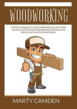 portada Woodworking: The Ultimate Beginner'S Guide to Woodworking, Learn About the Basics and the Essential Woodworking Techniques and Skills to Start Your own Wood Projects