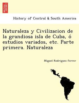 portada naturaleza y civilizacion de la grandiosa isla de cuba o estudios variados etc. parte primera. naturaleza