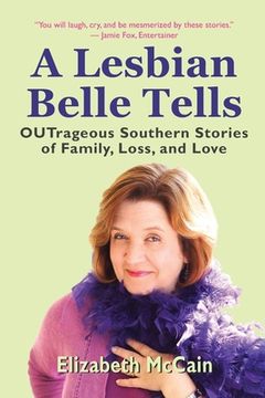 portada A Lesbian Belle Tells: OUTrageous Southern Stories of Family, Loss, and Love (en Inglés)