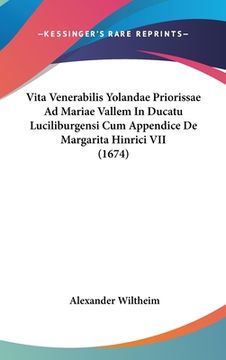 portada Vita Venerabilis Yolandae Priorissae Ad Mariae Vallem In Ducatu Luciliburgensi Cum Appendice De Margarita Hinrici VII (1674) (en Latin)