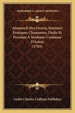 portada Almanach Des Graces, Etrennes Erotiques Chantantes, Dedie Et Presente A Madame, Comtesse D'Artois (1785) (in French)