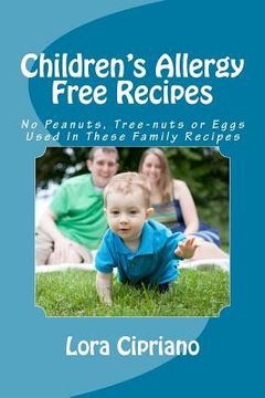 portada Children's Allergy Free Recipes: No Peanuts, Tree-Nuts, or Eggs Used In These Family Recipes (en Inglés)