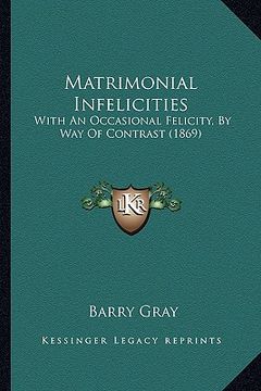 portada matrimonial infelicities: with an occasional felicity, by way of contrast (1869) with an occasional felicity, by way of contrast (1869) (en Inglés)