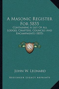 portada a masonic register for 5855: containing a list of all lodges, chapters, councils and encampments (1855) (en Inglés)