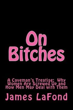 portada On Bitches: A Caveman's Treatise: Why Women Are Screwed Up and How Men May Deal with Them (en Inglés)