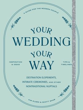 portada Your Wedding, Your Way: Destination Elopements, Intimate Ceremonies, and Other Nontraditional Nuptials: A Guide for the Modern Couple (en Inglés)