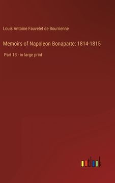 portada Memoirs of Napoleon Bonaparte; 1814-1815: Part 13 - in large print (en Inglés)