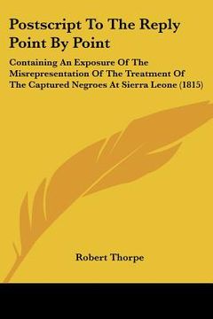 portada postscript to the reply point by point: containing an exposure of the misrepresentation of the treatment of the captured negroes at sierra leone (1815