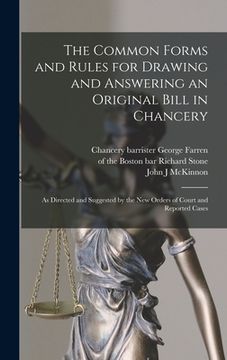 portada The Common Forms and Rules for Drawing and Answering an Original Bill in Chancery: as Directed and Suggested by the New Orders of Court and Reported C
