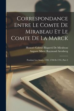 portada Correspondance Entre Le Comte De Mirabeau Et Le Comte De La Marck: Pendant Les Année 1789, 1790 Et 1791, Part 2 (en Francés)