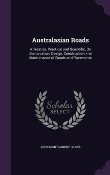 portada Australasian Roads: A Treatise, Practical and Scientific, On the Location, Design, Construction and Maintenance of Roads and Pavements (in English)