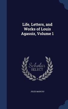 portada Life, Letters, and Works of Louis Agassiz, Volume 1 (in English)