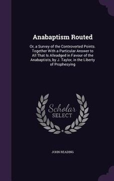 portada Anabaptism Routed: Or, a Survey of the Controverted Points. Together With a Particular Answer to All That Is Alleadged in Favour of the A (en Inglés)