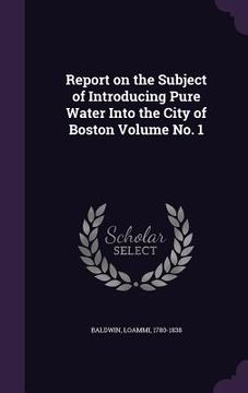 portada Report on the Subject of Introducing Pure Water Into the City of Boston Volume No. 1 (en Inglés)