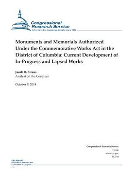 portada Monuments and Memorials Authorized Under the Commemorative Works Act in the District of Columbia: Current Development of In-Progress and Lapsed Works (en Inglés)