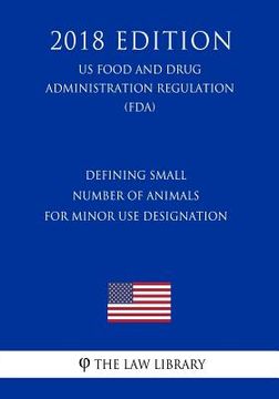 portada Defining Small Number of Animals for Minor Use Designation (US Food and Drug Administration Regulation) (FDA) (2018 Edition)