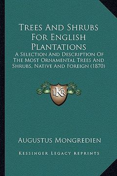 portada trees and shrubs for english plantations: a selection and description of the most ornamental trees and shrubs, native and foreign (1870) (en Inglés)
