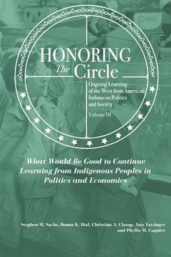 portada Honoring the Circle: Ongoing Learning from American Indians on Politics and Society, Volume III: What Would Be Good to Continue Learning fr (en Inglés)