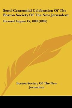 portada semi-centennial celebration of the boston society of the new jerusalem: formed august 15, 1818 (1869) (en Inglés)