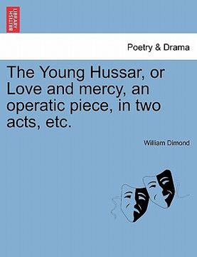 portada the young hussar, or love and mercy, an operatic piece, in two acts, etc.