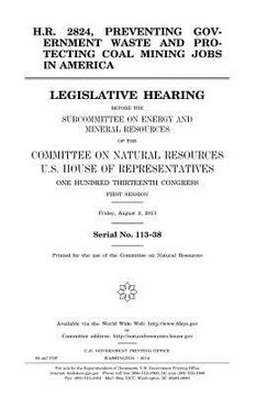 portada H.R. 2824, preventing government waste and protecting coal mining jobs in America: legislative hearing before the Subcommittee on Energy and Mineral R (in English)