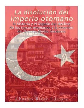 portada La disolución del imperio otomano: La historia y el legado del declive de los turcos otomanos y la creación del Oriente Medio moderno