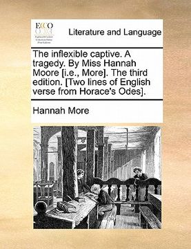 portada the inflexible captive. a tragedy. by miss hannah moore [i.e., more]. the third edition. [two lines of english verse from horace's odes]. (in English)