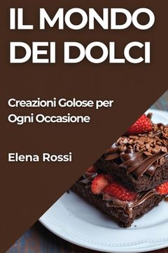 portada Il Mondo dei Dolci: Creazioni Golose per Ogni Occasione