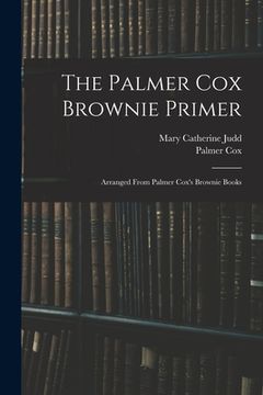 portada The Palmer Cox Brownie Primer: Arranged From Palmer Cox's Brownie Books (en Inglés)