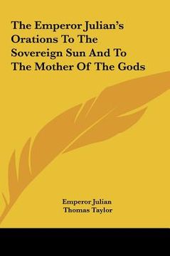 portada the emperor julian's orations to the sovereign sun and to ththe emperor julian's orations to the sovereign sun and to the mother of the gods e mother (en Inglés)