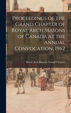 portada Proceedings of the Grand Chapter of Royal Arch Masons of Canada at the Annual Convocation, 1962 (en Inglés)