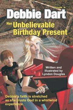 portada Debbie Dart Her Unbelievable Birthday Present: Debbie's faith is stretched as she trusts God in a whirlwind experience (en Inglés)