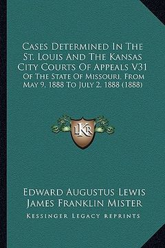 portada cases determined in the st. louis and the kansas city courts of appeals v31: of the state of missouri, from may 9, 1888 to july 2, 1888 (1888) (en Inglés)