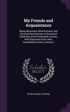 portada My Friends and Acquaintance: Being Memorials, Mind-Portraits, and Personal Recollections of Deceased Celebrities of the Nineteenth Century: With Se (en Inglés)