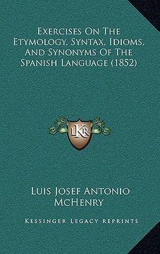 portada exercises on the etymology, syntax, idioms, and synonyms of the spanish language (1852) (en Inglés)