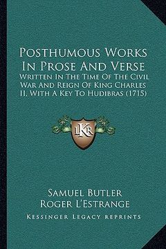 portada posthumous works in prose and verse: written in the time of the civil war and reign of king charles ii, with a key to hudibras (1715) (en Inglés)