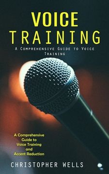 portada Voice Training: A Comprehensive Guide to Voice Training (A Comprehensive Guide to Voice Training and Accent Reduction) (en Inglés)