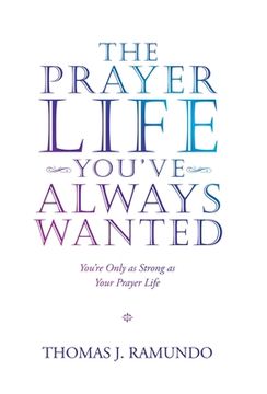 portada The Prayer Life You'Ve Always Wanted: You'Re Only as Strong as Your Prayer Life (in English)