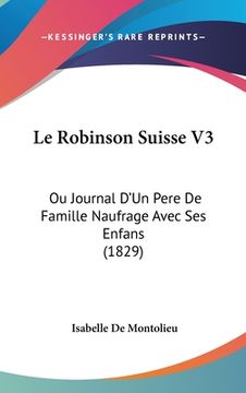 portada Le Robinson Suisse V3: Ou Journal D'Un Pere De Famille Naufrage Avec Ses Enfans (1829) (in French)