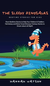 portada The Sleepy Dinosaurs - Bedtime Stories for kids: Short Bedtime Stories to Help Your Children & Toddlers Fall Asleep and Relax! Great Dinosaur Fantasy (en Inglés)